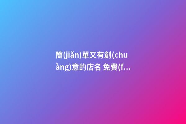 簡(jiǎn)單又有創(chuàng)意的店名 免費(fèi)取店名生意紅火,起名之家-第1張-店鋪起名-玄機(jī)派